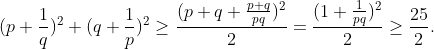 Petit exo Gif.latex?(p&plus;\frac{1}{q})^2&space;&plus;&space;(q&plus;\frac{1}{p})^2&space;\geq&space;\frac{(p&plus;q&plus;\frac{p&plus;q}{pq})^2}{2}=\frac{(1&plus;\frac{1}{pq})^2}{2}\geq&space;\frac{25}{2}&space;